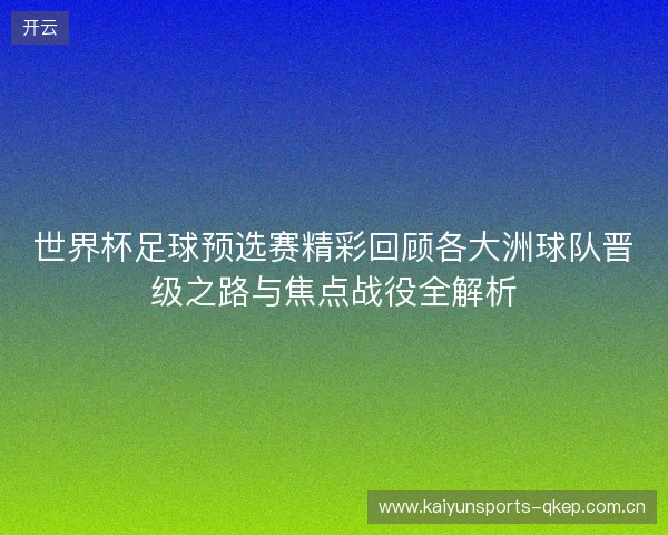 世界杯足球预选赛精彩回顾各大洲球队晋级之路与焦点战役全解析 世界杯足球预选赛精彩回顾各大洲球队晋级之路与焦点战役全解析