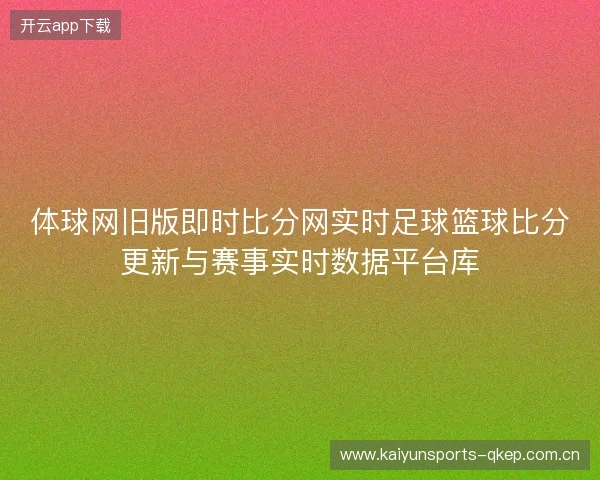 体球网旧版即时比分网实时足球篮球比分更新与赛事实时数据平台库 体球网旧版即时比分网实时足球篮球比分更新与赛事实时数据平台库