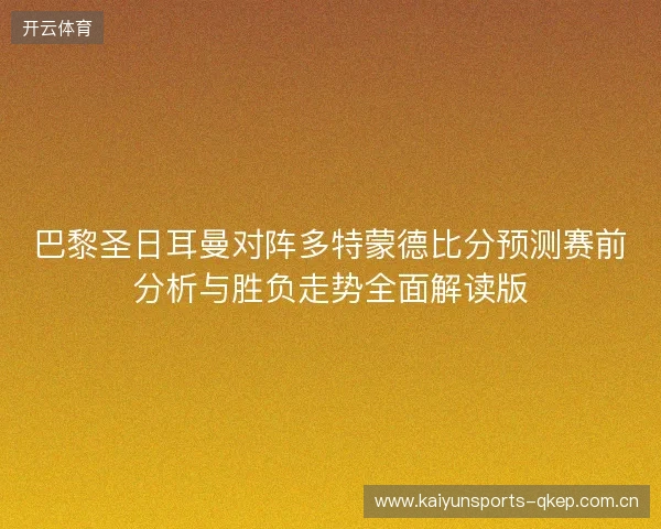 巴黎圣日耳曼对阵多特蒙德比分预测赛前分析与胜负走势全面解读版 巴黎圣日耳曼对阵多特蒙德比分预测赛前分析与胜负走势全面解读版