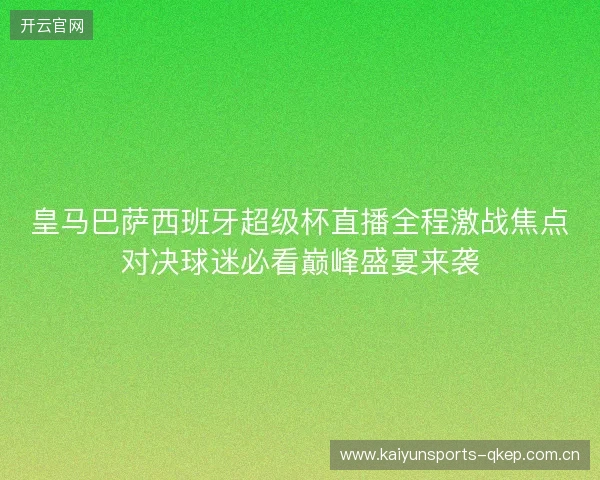 皇马巴萨西班牙超级杯直播全程激战焦点对决球迷必看巅峰盛宴来袭 皇马巴萨西班牙超级杯直播全程激战焦点对决球迷必看巅峰盛宴来袭