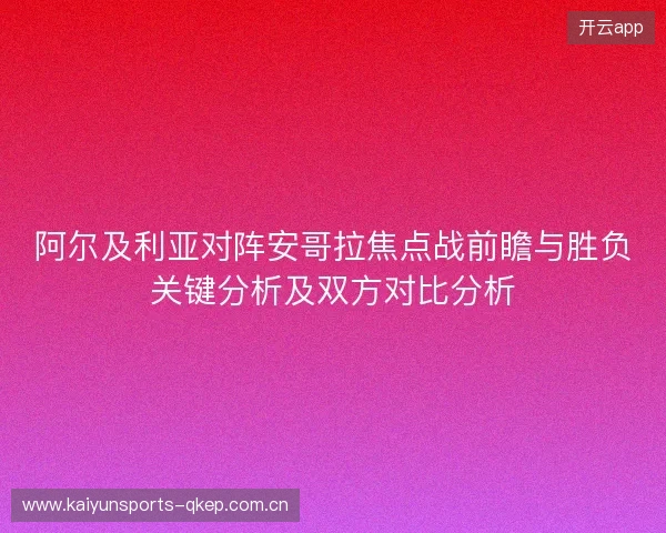 阿尔及利亚对阵安哥拉焦点战前瞻与胜负关键分析及双方对比分析