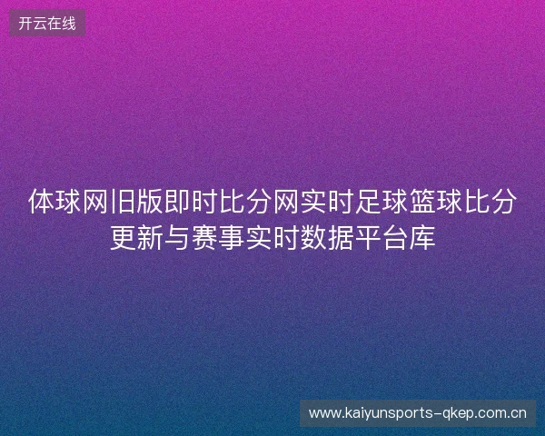 体球网旧版即时比分网实时足球篮球比分更新与赛事实时数据平台库 体球网旧版即时比分网实时足球篮球比分更新与赛事实时数据平台库