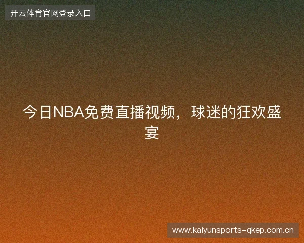 今日NBA免费直播视频，球迷的狂欢盛宴