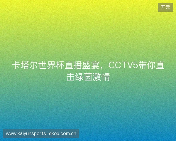 卡塔尔世界杯直播盛宴，CCTV5带你直击绿茵激情